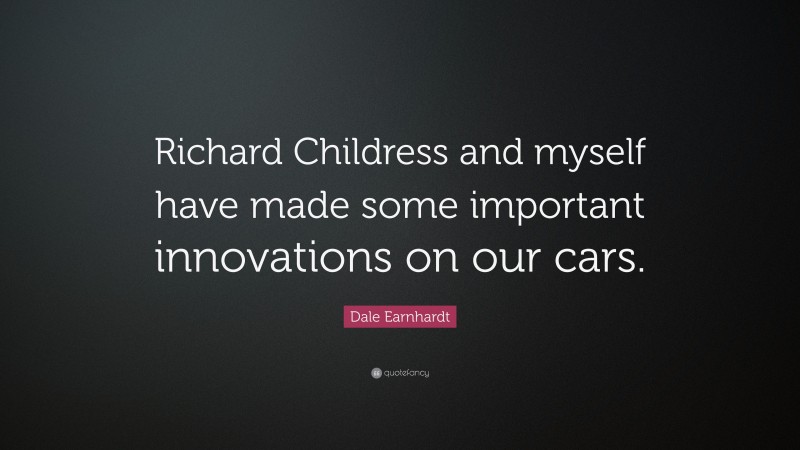Dale Earnhardt Quote: “Richard Childress and myself have made some important innovations on our cars.”