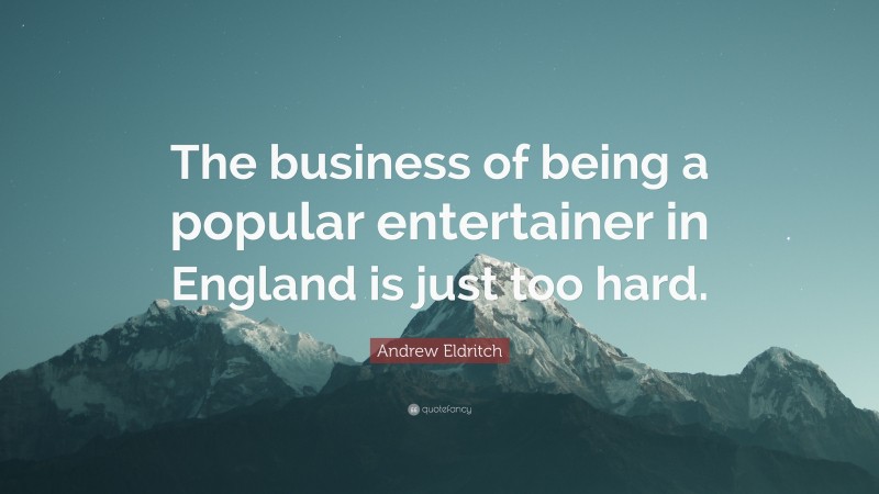 Andrew Eldritch Quote: “The business of being a popular entertainer in England is just too hard.”