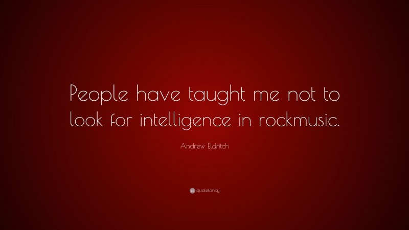 Andrew Eldritch Quote: “People have taught me not to look for intelligence in rockmusic.”