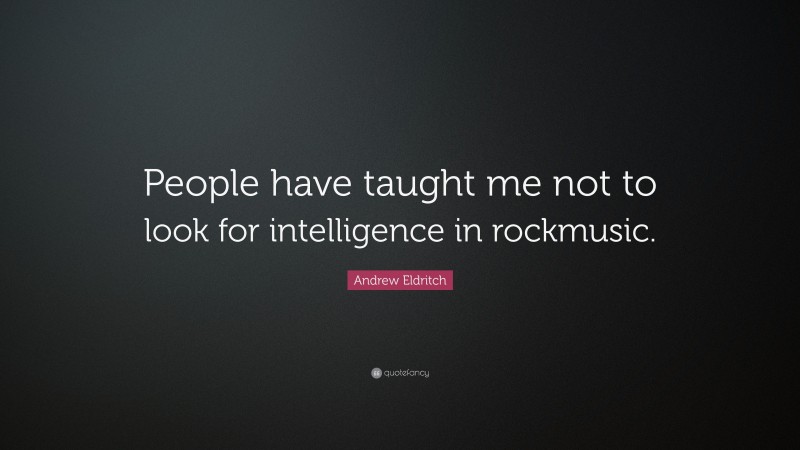 Andrew Eldritch Quote: “People have taught me not to look for intelligence in rockmusic.”