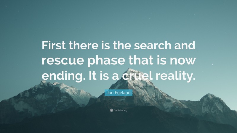 Jan Egeland Quote: “First there is the search and rescue phase that is now ending. It is a cruel reality.”