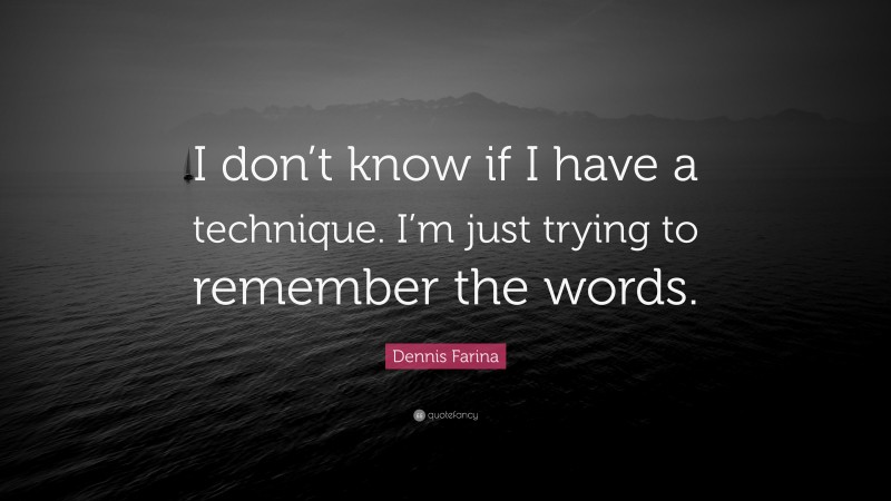 Dennis Farina Quote: “I don’t know if I have a technique. I’m just trying to remember the words.”