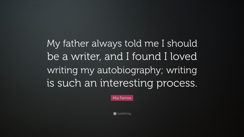 Mia Farrow Quote: “My father always told me I should be a writer, and I found I loved writing my autobiography; writing is such an interesting process.”