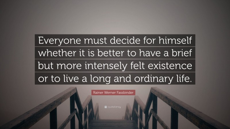 Rainer Werner Fassbinder Quote: “Everyone must decide for himself whether it is better to have a brief but more intensely felt existence or to live a long and ordinary life.”