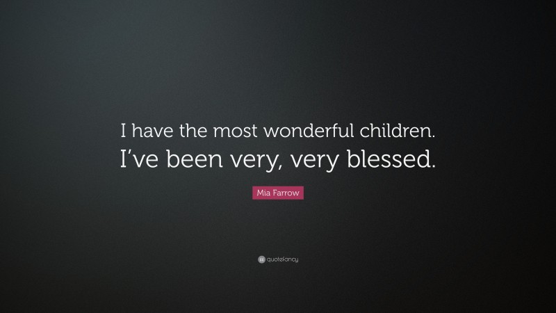 Mia Farrow Quote: “I have the most wonderful children. I’ve been very, very blessed.”