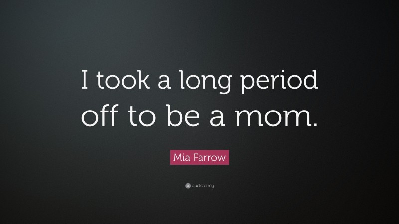 Mia Farrow Quote: “I took a long period off to be a mom.”