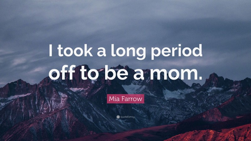 Mia Farrow Quote: “I took a long period off to be a mom.”