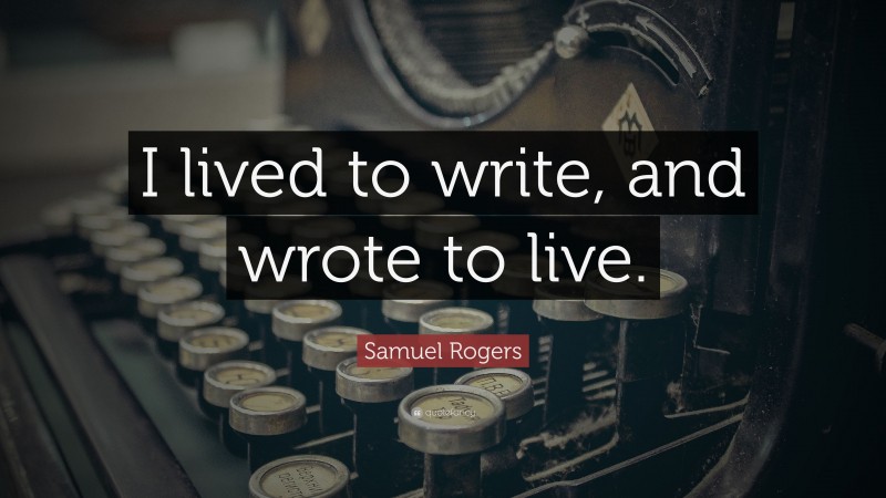 Samuel Rogers Quote: “I lived to write, and wrote to live.”