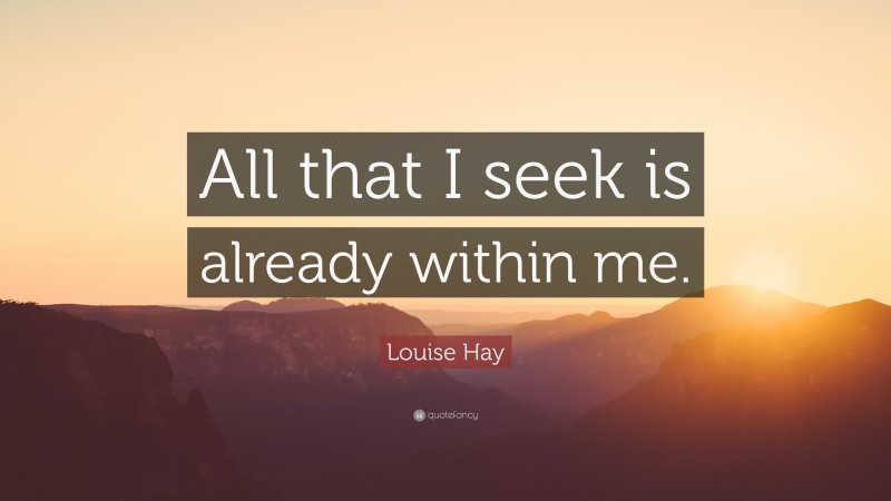 Louise Hay Quote: “All that I seek is already within me.”