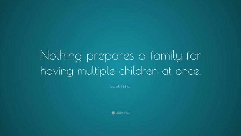 Derek Fisher Quote: “Nothing prepares a family for having multiple children at once.”