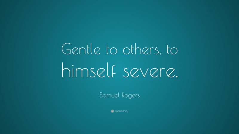 Samuel Rogers Quote: “Gentle to others, to himself severe.”