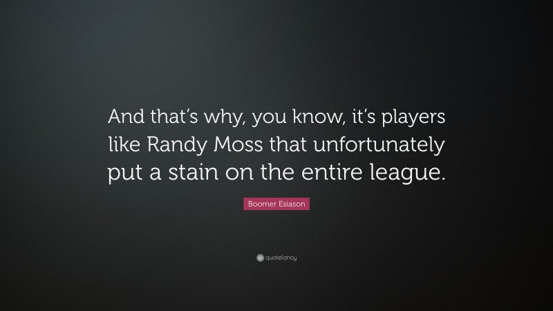 Boomer Esiason Quote: “And that’s why, you know, it’s players like Randy Moss that unfortunately put a stain on the entire league.”