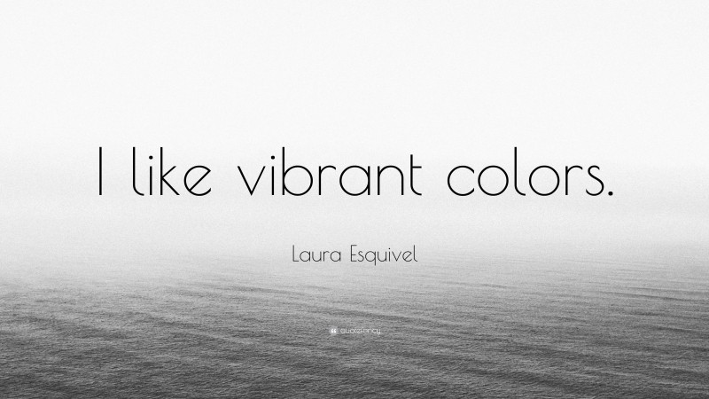 Laura Esquivel Quote: “I like vibrant colors.”