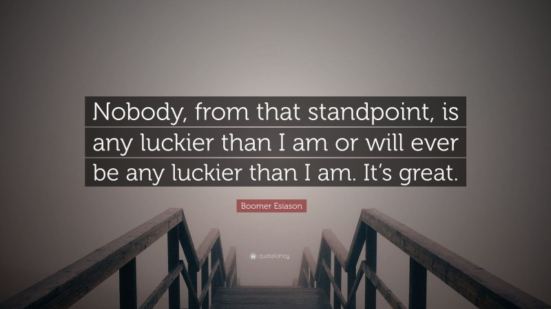 Boomer Esiason Quote: “Nobody, from that standpoint, is any luckier than I am or will ever be any luckier than I am. It’s great.”