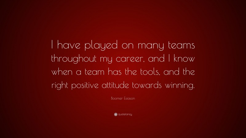 Boomer Esiason Quote: “I have played on many teams throughout my career, and I know when a team has the tools, and the right positive attitude towards winning.”