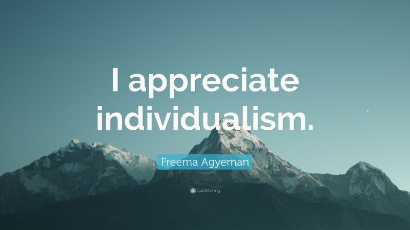 Freema Agyeman Quote: “I appreciate individualism.”