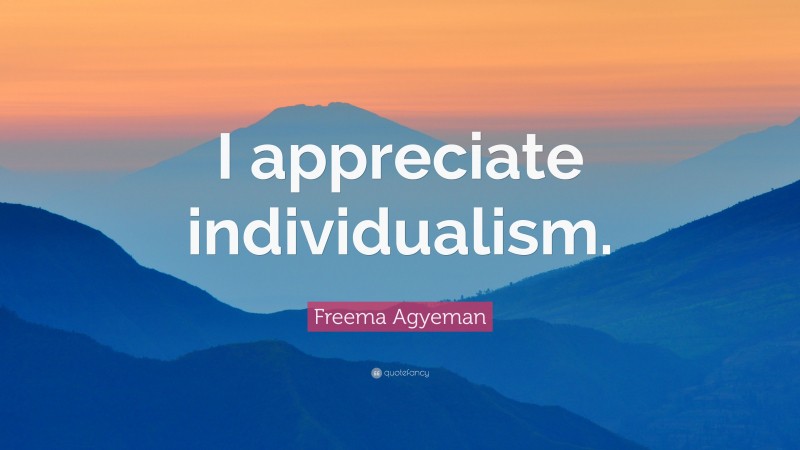 Freema Agyeman Quote: “I appreciate individualism.”