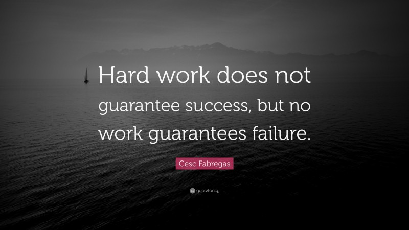 Cesc Fabregas Quote: “Hard work does not guarantee success, but no work guarantees failure.”