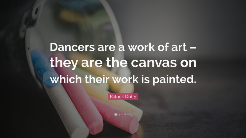 Patrick Duffy Quote: “Dancers are a work of art – they are the canvas on which their work is painted.”