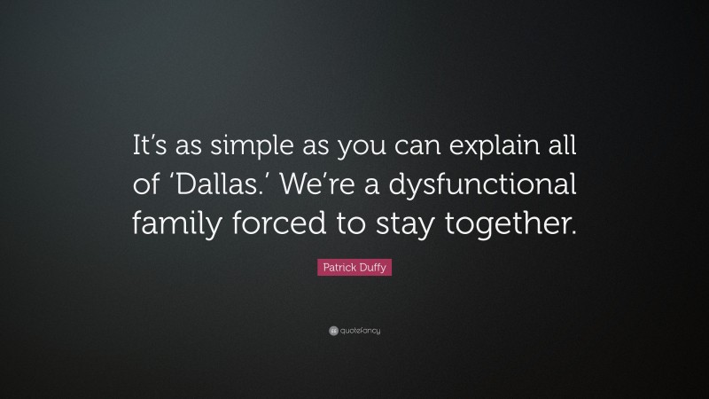 Patrick Duffy Quote: “It’s as simple as you can explain all of ‘Dallas.’ We’re a dysfunctional family forced to stay together.”