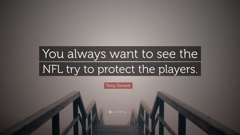 Tony Dorsett Quote: “You always want to see the NFL try to protect the players.”
