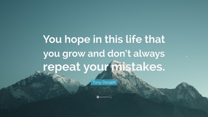 Tony Dorsett Quote: “You hope in this life that you grow and don’t always repeat your mistakes.”