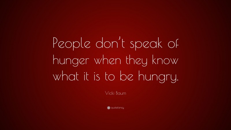 Vicki Baum Quote: “People don’t speak of hunger when they know what it is to be hungry.”