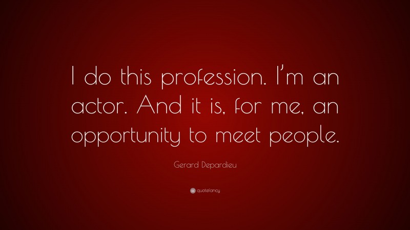 Gerard Depardieu Quote: “I do this profession. I’m an actor. And it is, for me, an opportunity to meet people.”