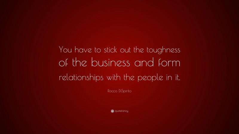 Rocco DiSpirito Quote: “You have to stick out the toughness of the business and form relationships with the people in it.”