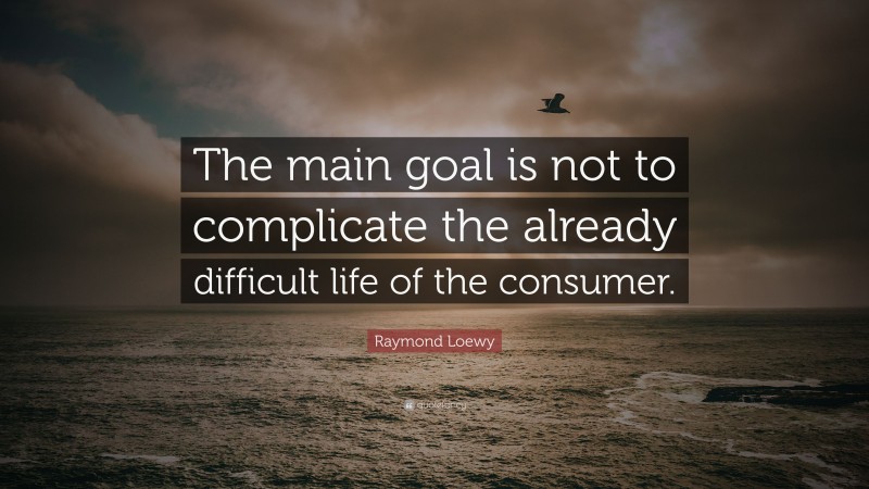 Raymond Loewy Quote: “The main goal is not to complicate the already difficult life of the consumer.”