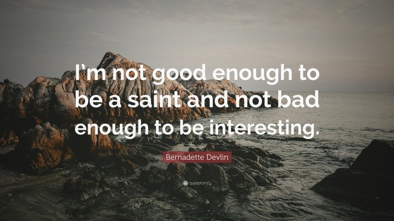 Bernadette Devlin Quote: “I’m not good enough to be a saint and not bad enough to be interesting.”