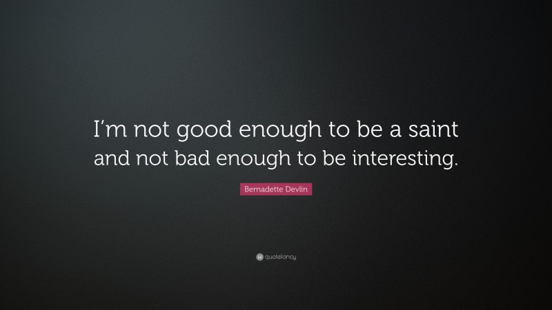Bernadette Devlin Quote: “I’m not good enough to be a saint and not bad enough to be interesting.”