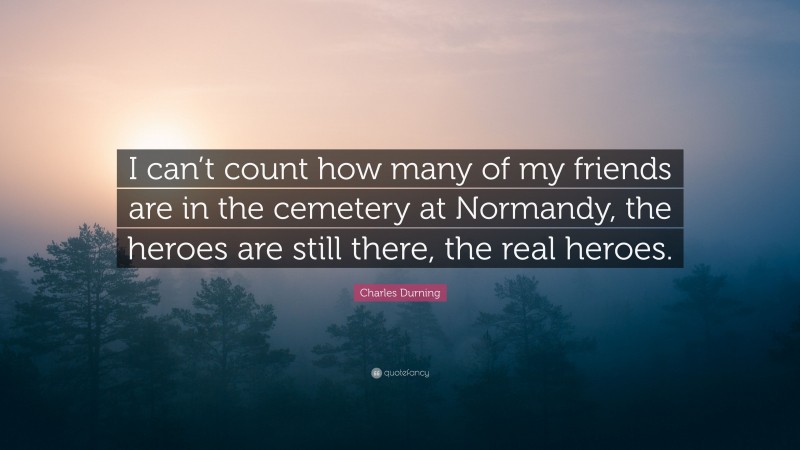Charles Durning Quote: “I can’t count how many of my friends are in the cemetery at Normandy, the heroes are still there, the real heroes.”