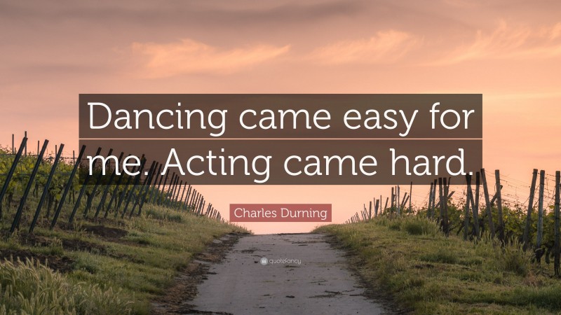 Charles Durning Quote: “Dancing came easy for me. Acting came hard.”