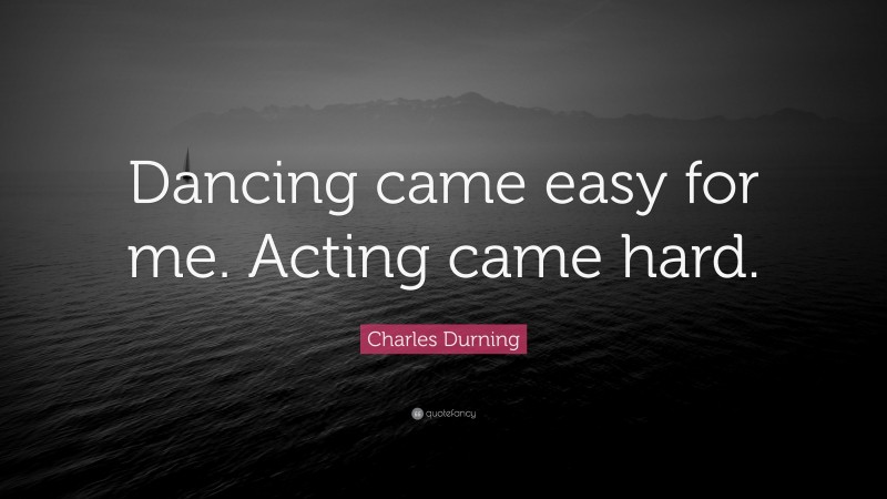 Charles Durning Quote: “Dancing came easy for me. Acting came hard.”