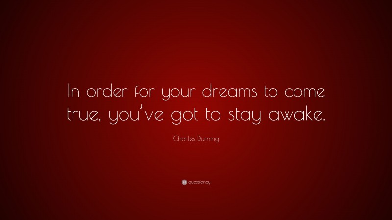 Charles Durning Quote: “In order for your dreams to come true, you’ve got to stay awake.”
