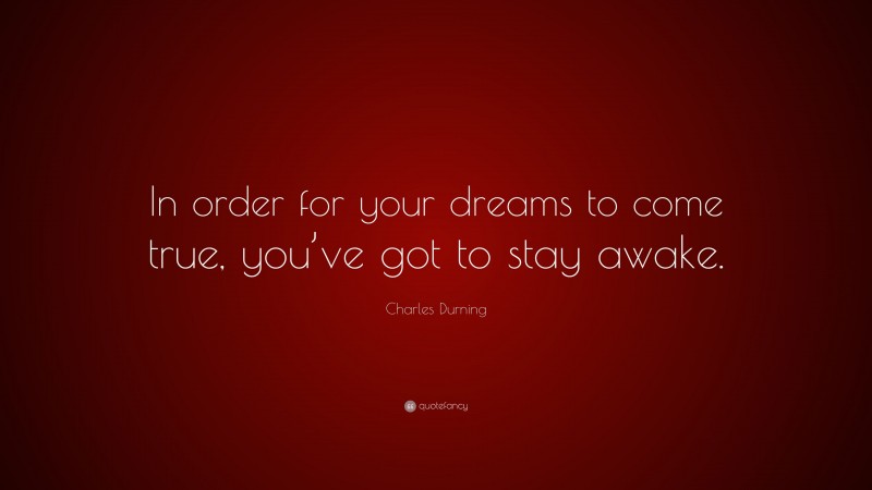 Charles Durning Quote: “In order for your dreams to come true, you’ve got to stay awake.”