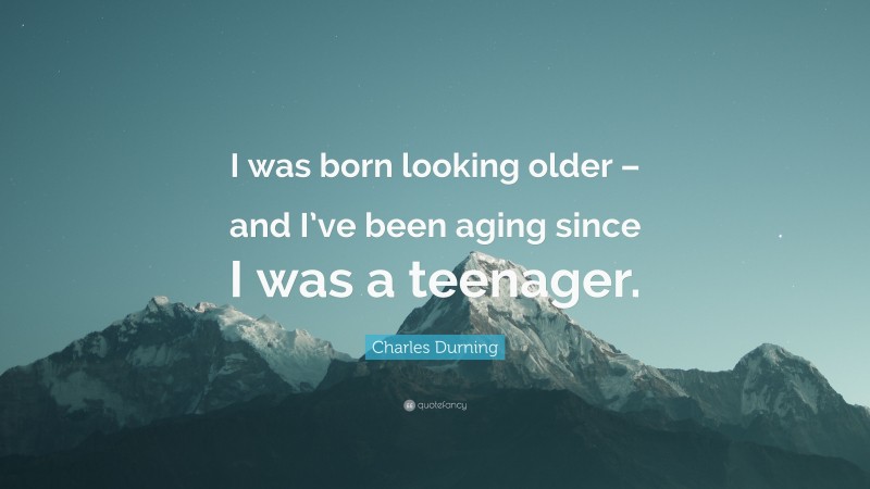 Charles Durning Quote: “I was born looking older – and I’ve been aging since I was a teenager.”