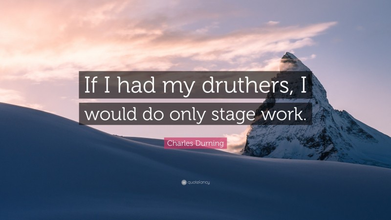 Charles Durning Quote: “If I had my druthers, I would do only stage work.”