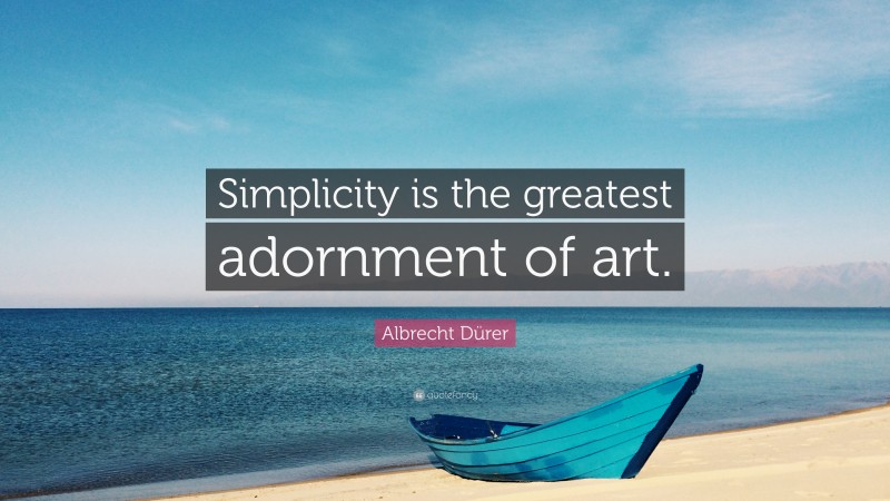 Albrecht Dürer Quote: “Simplicity is the greatest adornment of art.”