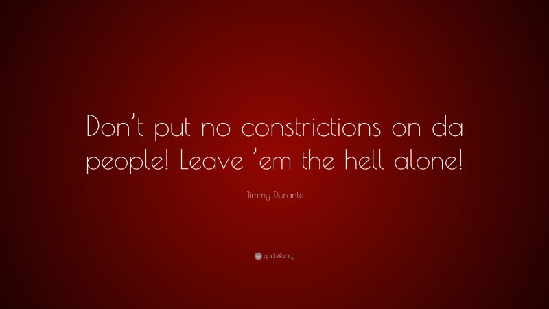 Jimmy Durante Quote: “Don’t put no constrictions on da people! Leave ’em the hell alone!”