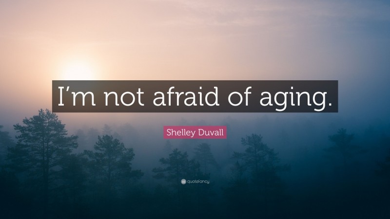 Shelley Duvall Quote: “I’m not afraid of aging.”