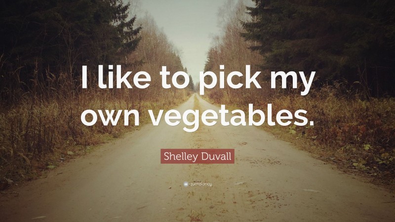 Shelley Duvall Quote: “I like to pick my own vegetables.”