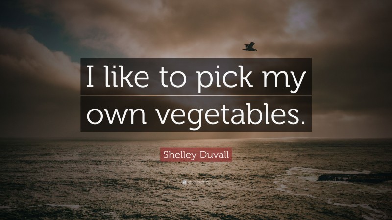 Shelley Duvall Quote: “I like to pick my own vegetables.”