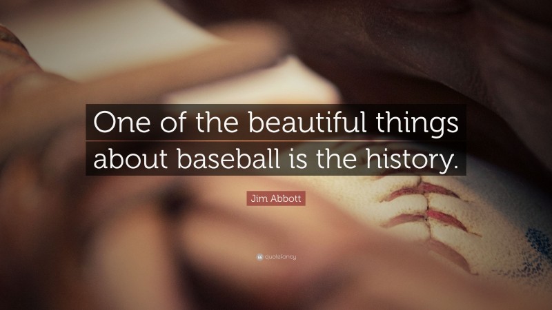 Jim Abbott Quote: “One of the beautiful things about baseball is the history.”