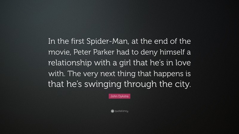 John Dykstra Quote: “In the first Spider-Man, at the end of the movie, Peter Parker had to deny himself a relationship with a girl that he’s in love with. The very next thing that happens is that he’s swinging through the city.”