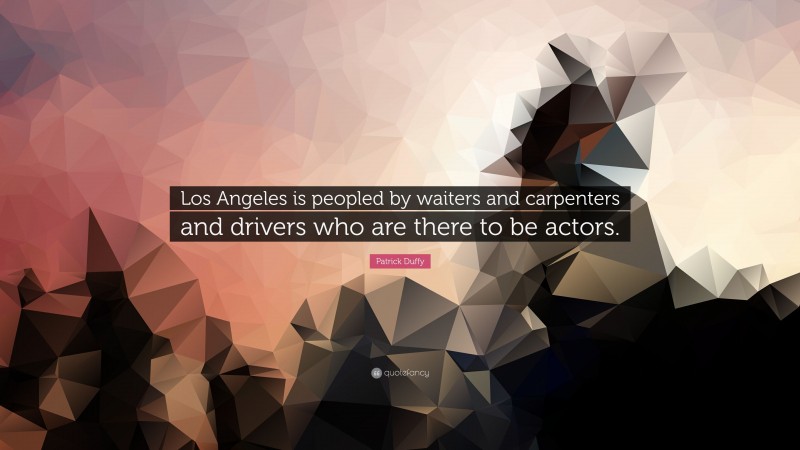 Patrick Duffy Quote: “Los Angeles is peopled by waiters and carpenters and drivers who are there to be actors.”