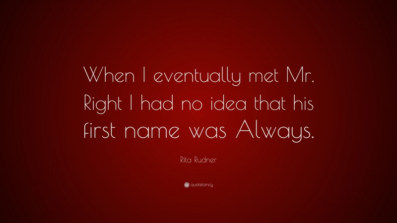 Rita Rudner Quote: “When I eventually met Mr. Right I had no idea that