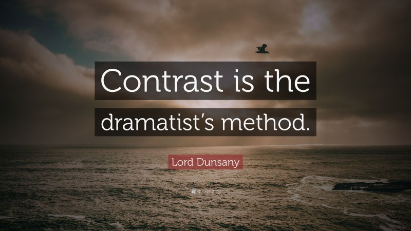 Lord Dunsany Quote: “Contrast is the dramatist’s method.”