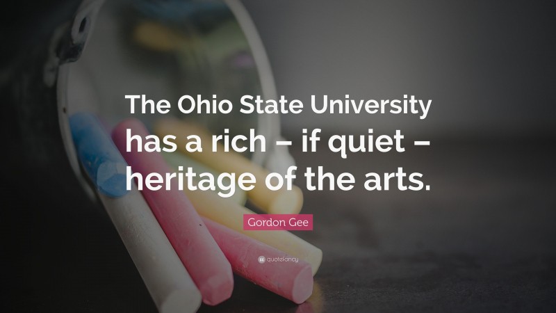 Gordon Gee Quote: “The Ohio State University has a rich – if quiet – heritage of the arts.”